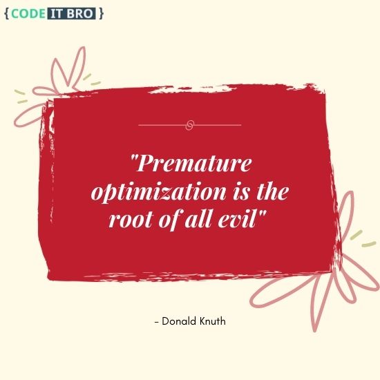 premature optimization is evil - donald knuth